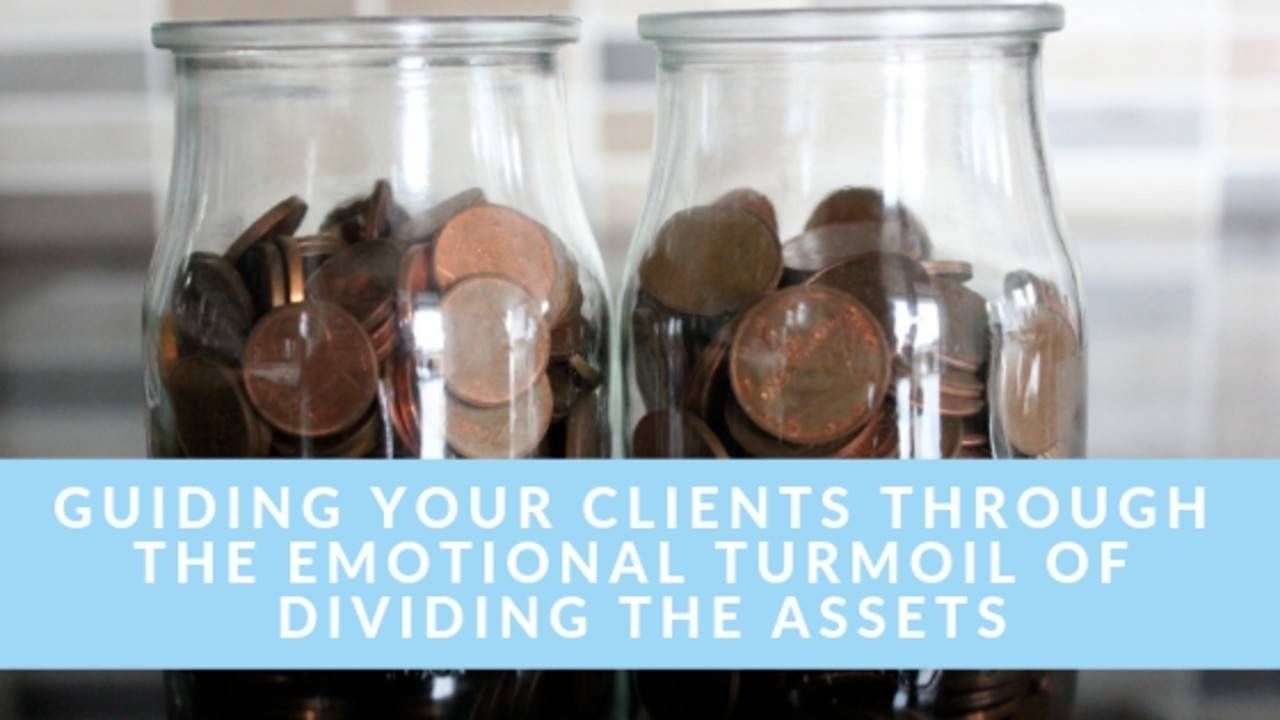 Guiding Your Clients Through The Emotional Turmoil of Dividing The Assets