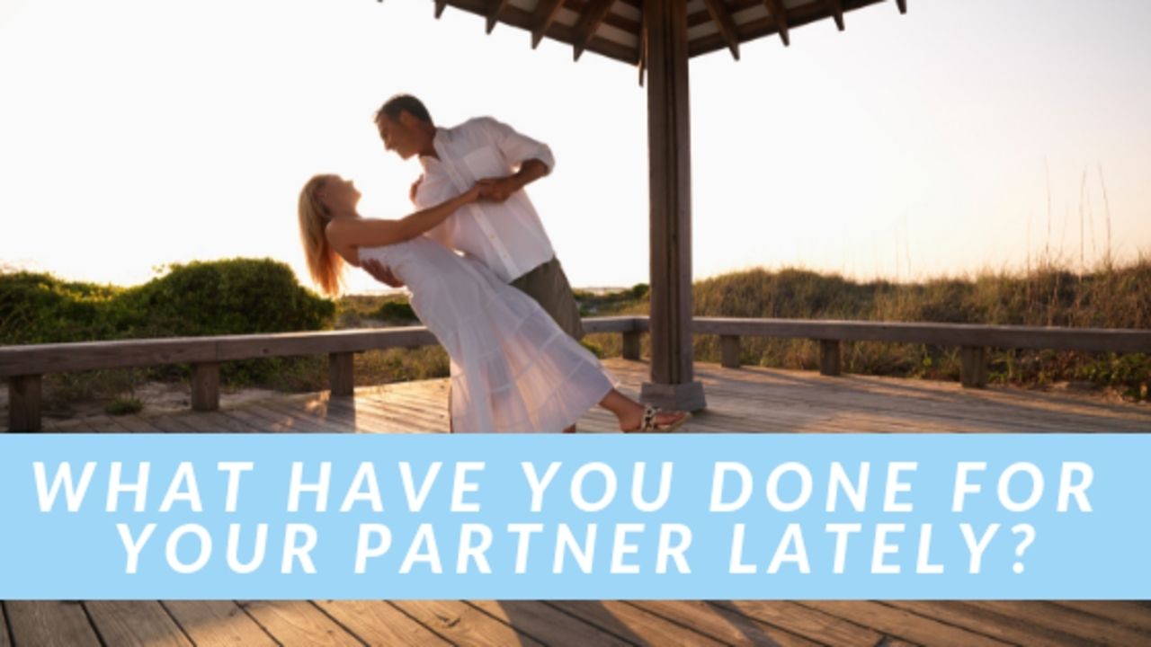 WHAT HAVE YOU DONE FOR YOUR PARTNER LATELY